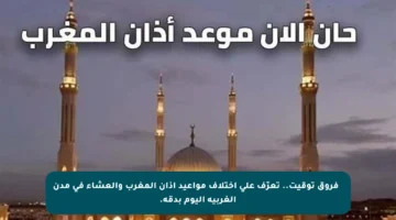 🌇 فروق توقيت.. تعرّف على اختلاف مواعيد أذان المغرب والعشاء في مدن الغربية اليوم بدقة.